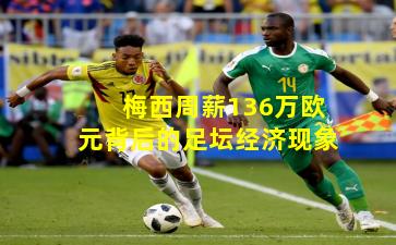 梅西周薪136万欧元背后的足坛经济现象