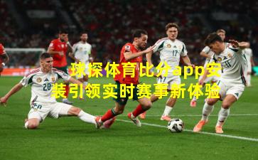 球探体育比分app安装引领实时赛事新体验