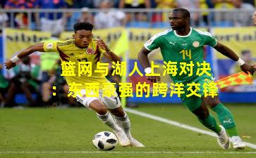 篮网与湖人上海对决：东西豪强的跨洋交锋