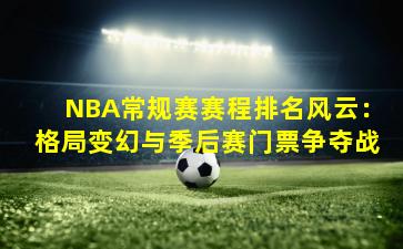 NBA常规赛赛程排名风云：格局变幻与季后赛门票争夺战