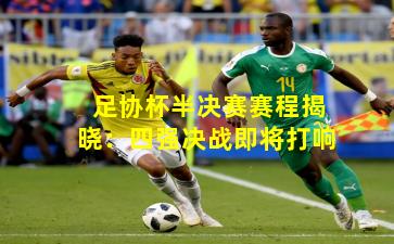 足协杯半决赛赛程揭晓：四强决战即将打响