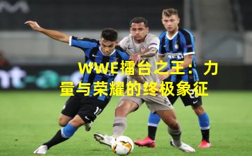 WWE擂台之王：力量与荣耀的终极象征