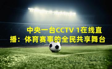 中央一台CCTV 1在线直播：体育赛事的全民共享舞台